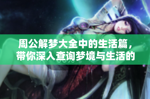 周公解梦大全中的生活篇，带你深入查询梦境与生活的奥秘