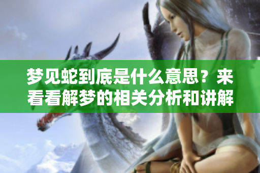 梦见蛇到底是什么意思？来看看解梦的相关分析和讲解。