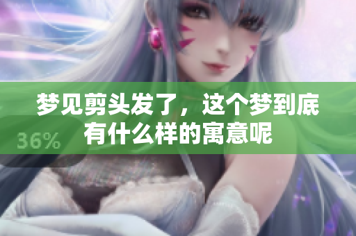 梦见剪头发了，这个梦到底有什么样的寓意呢
