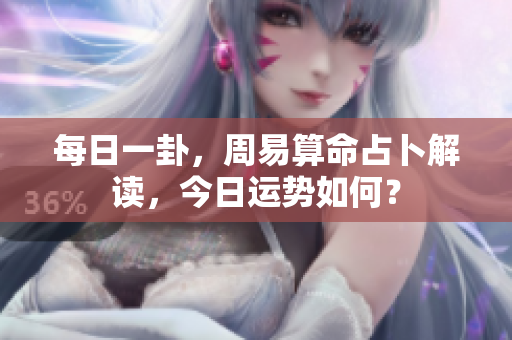 每日一卦，周易算命占卜解读，今日运势如何？