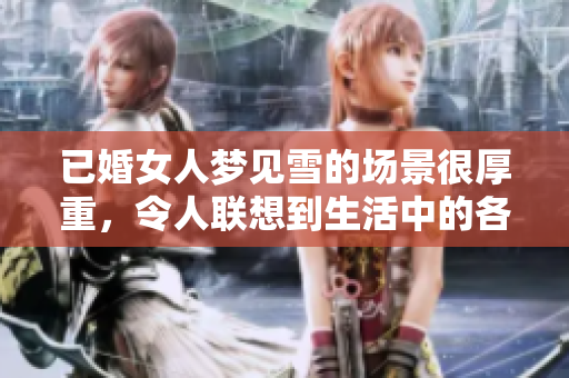 已婚女人梦见雪的场景很厚重，令人联想到生活中的各种感受与思考
