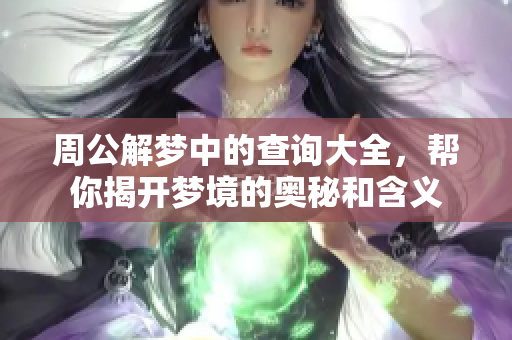 周公解梦中的查询大全，帮你揭开梦境的奥秘和含义
