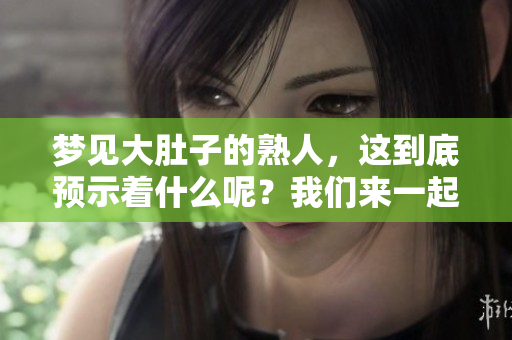 梦见大肚子的熟人，这到底预示着什么呢？我们来一起探讨一下这个预兆。