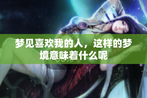 梦见喜欢我的人，这样的梦境意味着什么呢