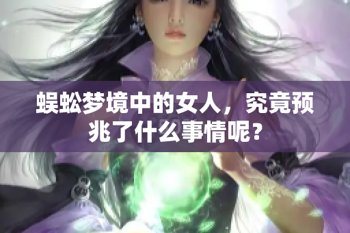 蜈蚣梦境中的女人，究竟预兆了什么事情呢？