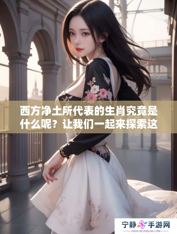 西方净土所代表的生肖究竟是什么呢？让我们一起来探索这个谜题吧