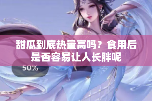 甜瓜到底热量高吗？食用后是否容易让人长胖呢