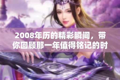 2008年历的精彩瞬间，带你回顾那一年值得铭记的时光