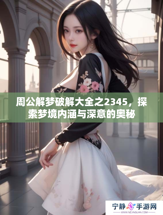 周公解梦破解大全之2345，探索梦境内涵与深意的奥秘