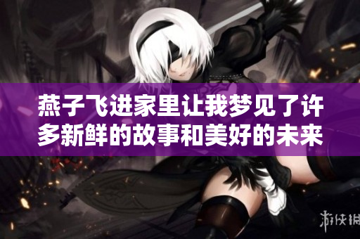 燕子飞进家里让我梦见了许多新鲜的故事和美好的未来