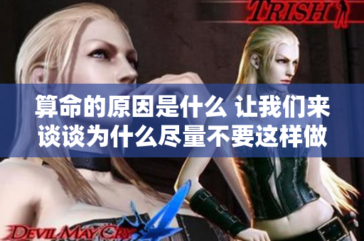 算命的原因是什么 让我们来谈谈为什么尽量不要这样做