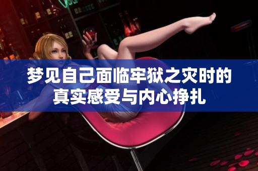 梦见自己面临牢狱之灾时的真实感受与内心挣扎