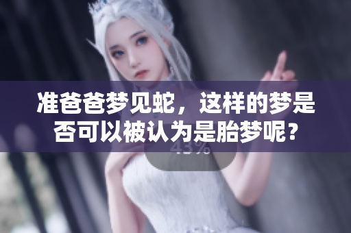 准爸爸梦见蛇，这样的梦是否可以被认为是胎梦呢？