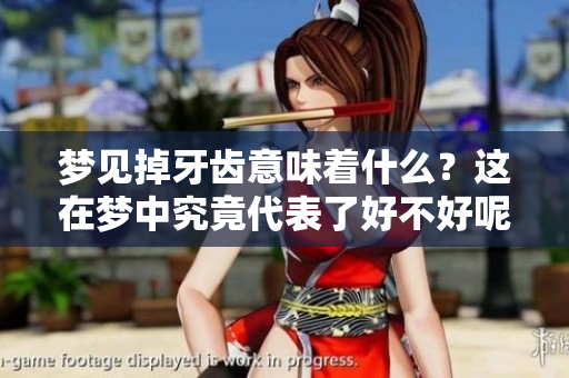 梦见掉牙齿意味着什么？这在梦中究竟代表了好不好呢