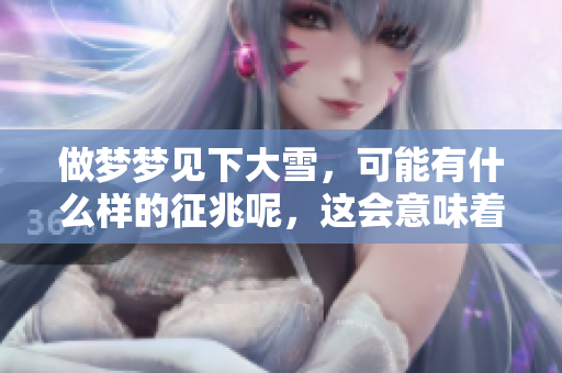 做梦梦见下大雪，可能有什么样的征兆呢，这会意味着什么呢