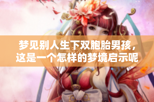 梦见别人生下双胞胎男孩，这是一个怎样的梦境启示呢