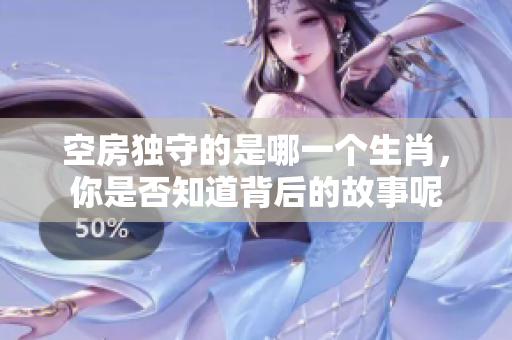 空房独守的是哪一个生肖，你是否知道背后的故事呢
