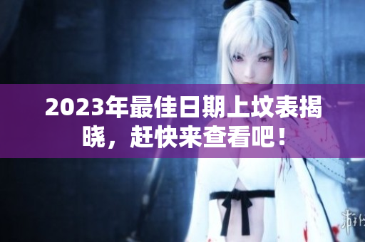 2023年最佳日期上坟表揭晓，赶快来查看吧！