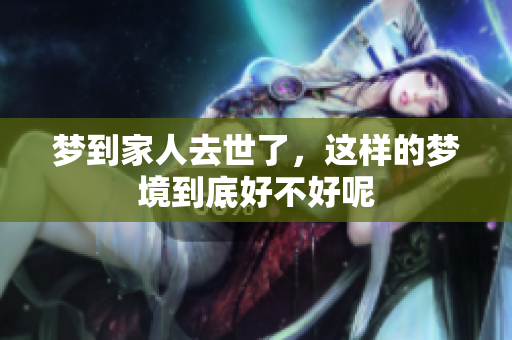 梦到家人去世了，这样的梦境到底好不好呢