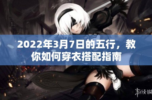 2022年3月7日的五行，教你如何穿衣搭配指南