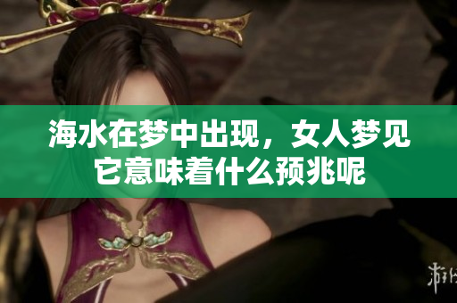 海水在梦中出现，女人梦见它意味着什么预兆呢