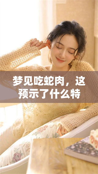 梦见吃蛇肉，这预示了什么特殊的含义呢？让我们来一起探讨一下吧。