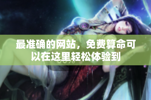 最准确的网站，免费算命可以在这里轻松体验到