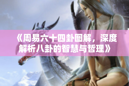 《周易六十四卦图解，深度解析八卦的智慧与哲理》