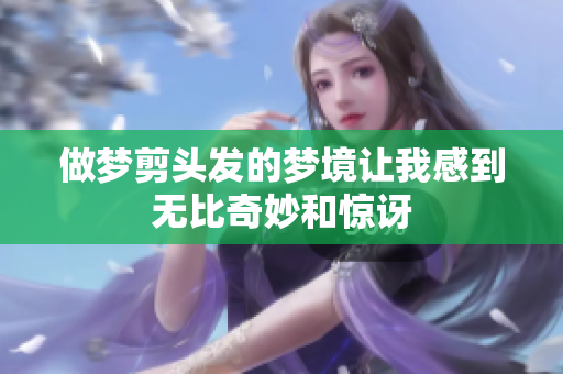 做梦剪头发的梦境让我感到无比奇妙和惊讶
