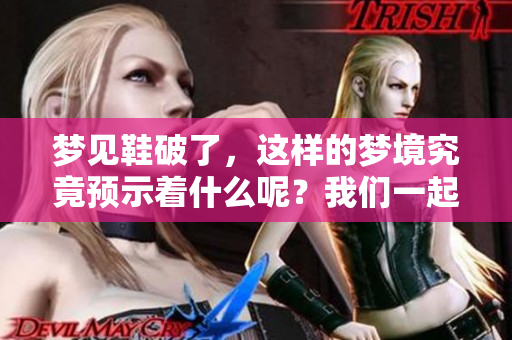 梦见鞋破了，这样的梦境究竟预示着什么呢？我们一起来分析一下。