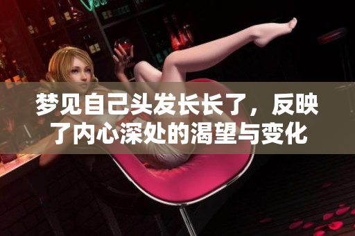 梦见自己头发长长了，反映了内心深处的渴望与变化
