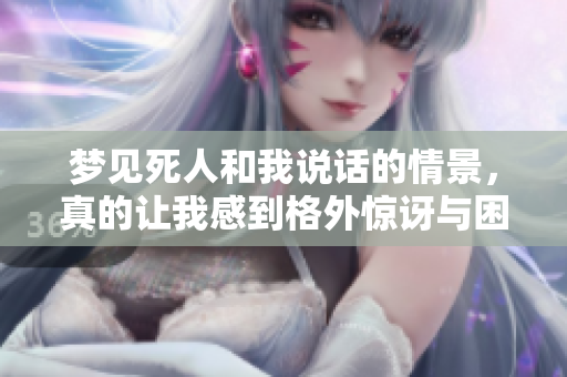 梦见死人和我说话的情景，真的让我感到格外惊讶与困惑