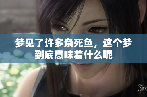 梦见了许多条死鱼，这个梦到底意味着什么呢
