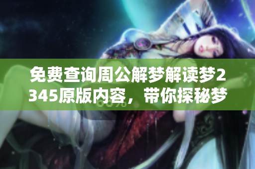 免费查询周公解梦解读梦2345原版内容，带你探秘梦境的奥秘与启示