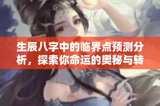 生辰八字中的临界点预测分析，探索你命运的奥秘与转折点