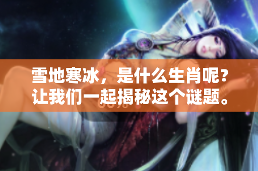 雪地寒冰，是什么生肖呢？让我们一起揭秘这个谜题。