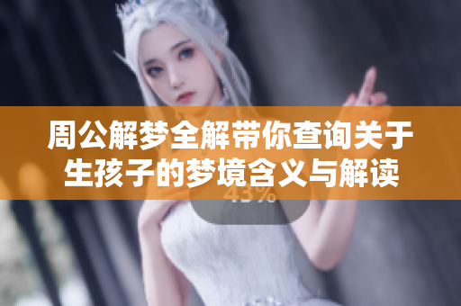 周公解梦全解带你查询关于生孩子的梦境含义与解读