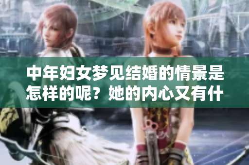 中年妇女梦见结婚的情景是怎样的呢？她的内心又有什么样的渴望呢？