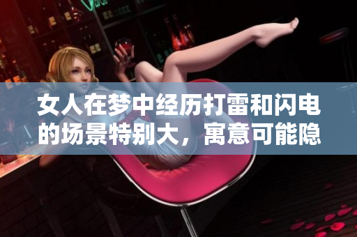女人在梦中经历打雷和闪电的场景特别大，寓意可能隐藏着什么呢
