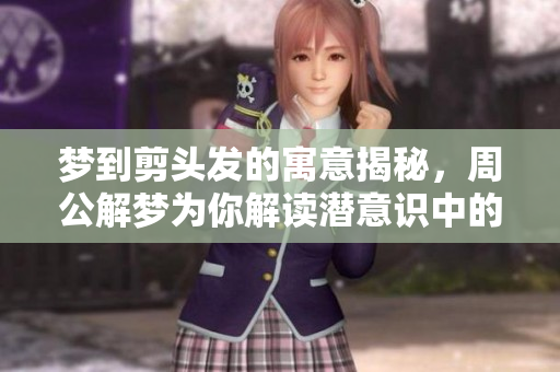 梦到剪头发的寓意揭秘，周公解梦为你解读潜意识中的信息