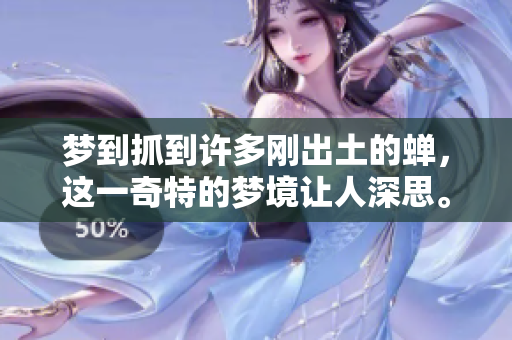 梦到抓到许多刚出土的蝉，这一奇特的梦境让人深思。