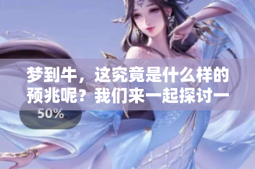 梦到牛，这究竟是什么样的预兆呢？我们来一起探讨一下这个问题。