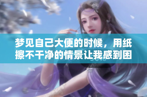 梦见自己大便的时候，用纸擦不干净的情景让我感到困扰