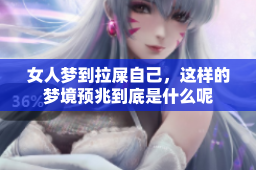 女人梦到拉屎自己，这样的梦境预兆到底是什么呢