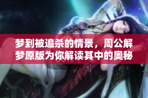 梦到被追杀的情景，周公解梦原版为你解读其中的奥秘与含义