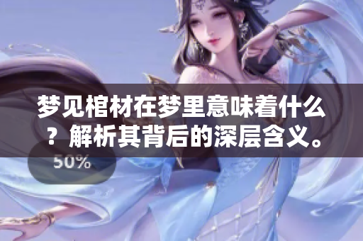 梦见棺材在梦里意味着什么？解析其背后的深层含义。