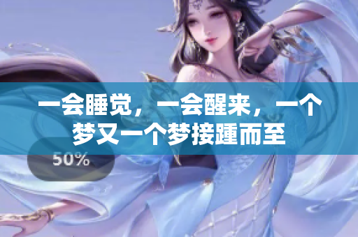 一会睡觉，一会醒来，一个梦又一个梦接踵而至