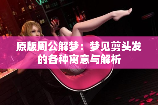 原版周公解梦：梦见剪头发的各种寓意与解析