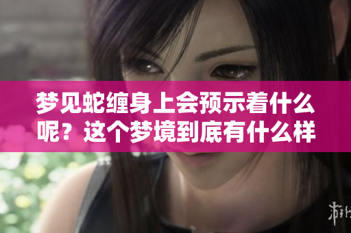 梦见蛇缠身上会预示着什么呢？这个梦境到底有什么样的预兆呢？