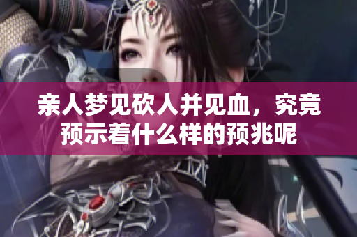 亲人梦见砍人并见血，究竟预示着什么样的预兆呢